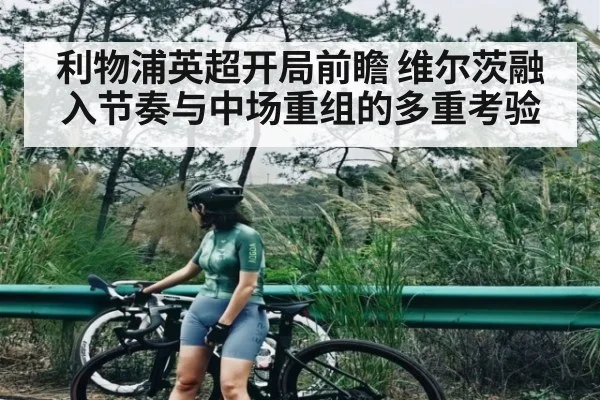 利物浦英超开局前瞻 维尔茨融入节奏与中场重组的多重考验 - kaiyun